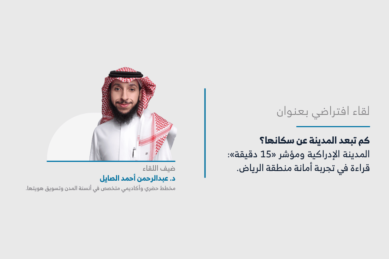 المعهد يعقد اللقاء العشرون من سلسلة لقاءات “حراك المدن” حول “كم تبعد المدينة عن سكانها؟ المدينة الإدراكية ومؤشر «15 دقيقة»: قراءة في تجربة أمانة منطقة الرياض”